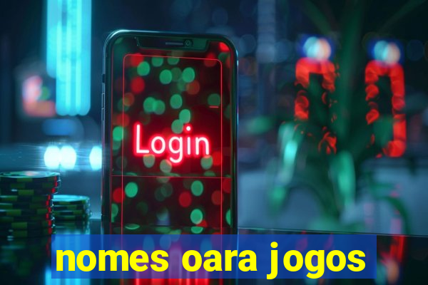 nomes oara jogos